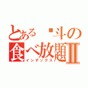 とある塡斗の食べ放題Ⅱ（インデックス）