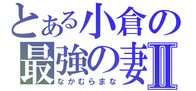 とある小倉の最強の妻Ⅱ（なかむらまな）