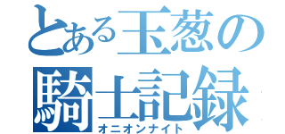 とある玉葱の騎士記録（オニオンナイト）