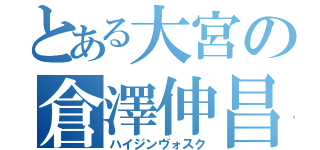 とある大宮の倉澤伸昌（ハイジンヴォスク）