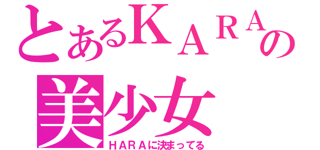 とあるＫＡＲＡの美少女（ＨＡＲＡに決まってる）