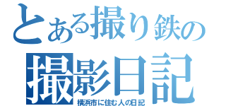 とある撮り鉄の撮影日記（横浜市に住む人の日記）