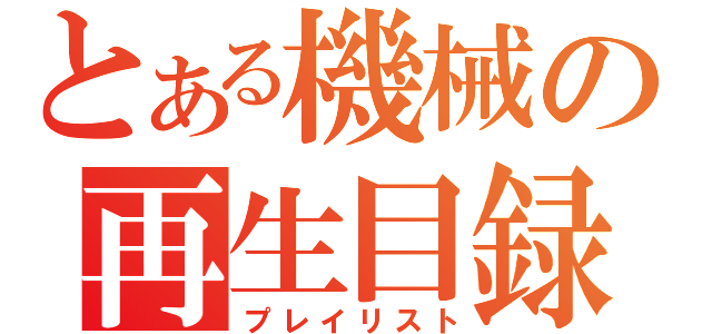 とある機械の再生目録（プレイリスト）