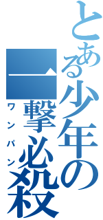 とある少年の一撃必殺（ワンパン）