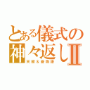 とある儀式の神々返しⅡ（天照＆蒼物語）