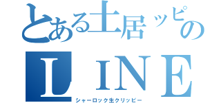 とある土居ッピのＬＩＮＥ伝説（シャーロック生クリッピー）