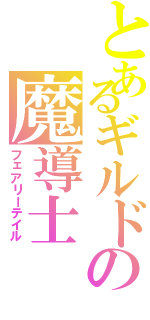 とあるギルドの魔導士（フェアリーテイル）