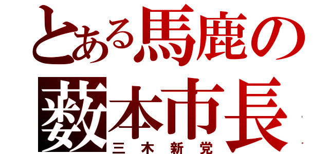 とある馬鹿の薮本市長（三木新党）