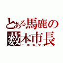 とある馬鹿の薮本市長（三木新党）