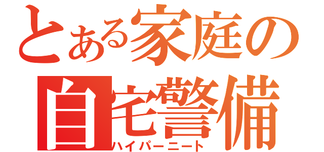 とある家庭の自宅警備（ハイパーニート）