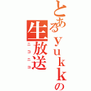 とあるｙｕｋｋｉの生放送（ニコニコ）