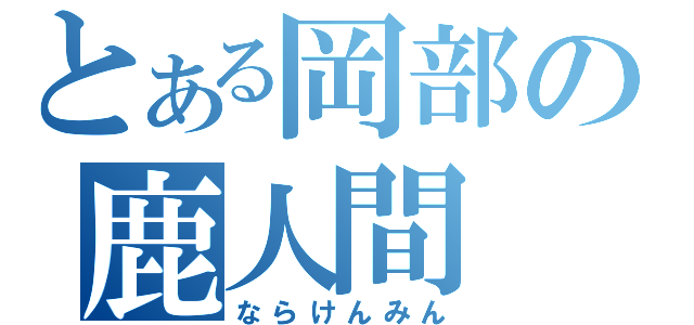 とある岡部の鹿人間（ならけんみん）