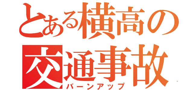 とある横高の交通事故（バーンアップ）