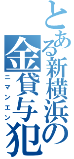 とある新横浜の金貸与犯（ニマンエン）