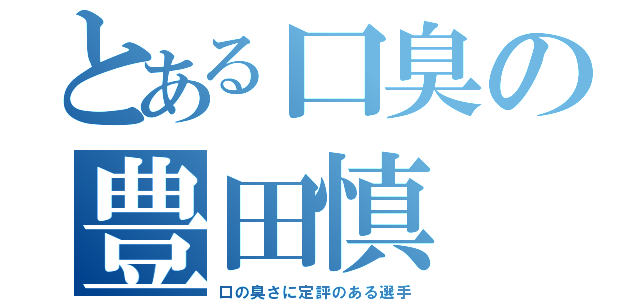 とある口臭の豊田慎（口の臭さに定評のある選手）