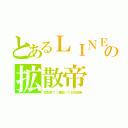 とあるＬＩＮＥの拡散帝（拡散界で１番働いてる拡散帝）