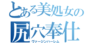 とある美処女の尻穴奉仕（ヴァージンハーレム）