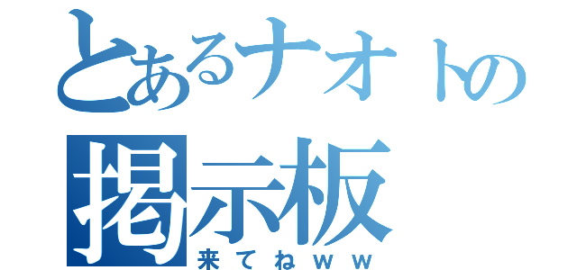 とあるナオトの掲示板（来てねｗｗ）