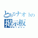 とあるナオトの掲示板（来てねｗｗ）