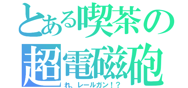 とある喫茶の超電磁砲？（れ、レールガン！？）