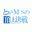 とあるＭＳの頂上決戦（ネクストプラス）