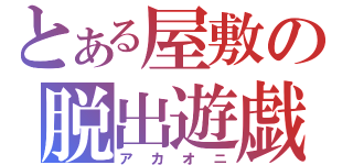 とある屋敷の脱出遊戯（アカオニ）