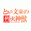 とある文豪の烈火神獣（ブレイブドラゴン）