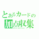 とあるカードの加点収集（ポイントコレクション）