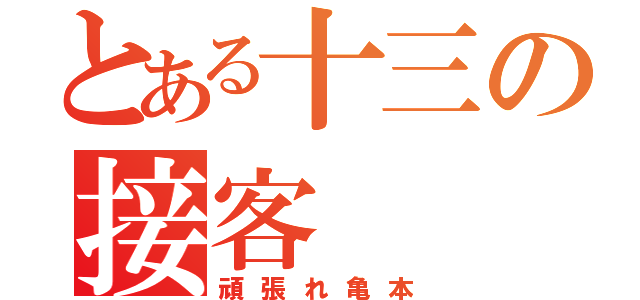 とある十三の接客（頑張れ亀本）