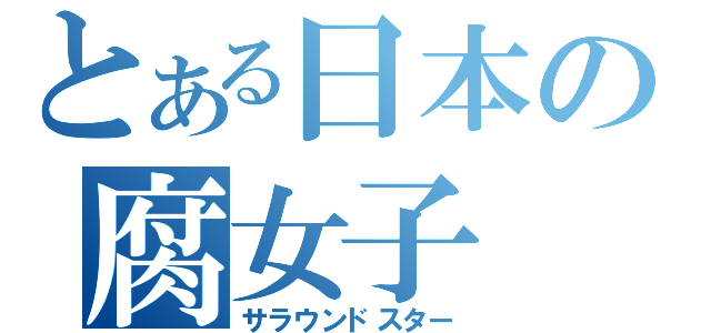 とある日本の腐女子（サラウンドスター）