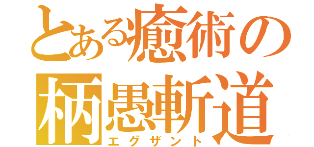 とある癒術の柄愚斬道（エグザント）