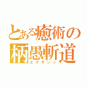 とある癒術の柄愚斬道（エグザント）