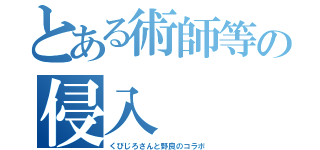 とある術師等の侵入（くびじろさんと野良のコラボ）