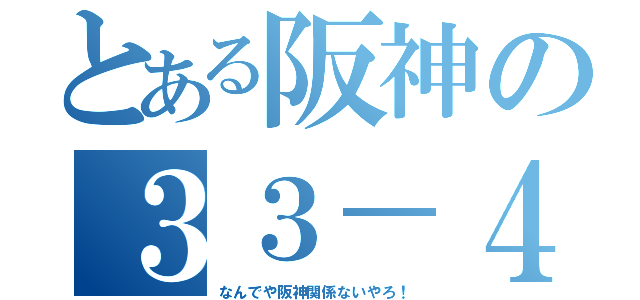 とある阪神の３３－４（なんでや阪神関係ないやろ！）