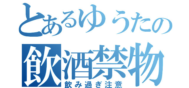 とあるゆうたの飲酒禁物（飲み過ぎ注意）