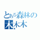 とある森林の木木木（森）