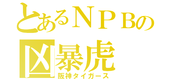 とあるＮＰＢの凶暴虎（阪神タイガース）