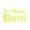 とある吸血鬼の速度比較（無駄無駄ァ！）