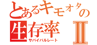 とあるキモオタの生存率Ⅱ（サバイバルレート）