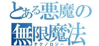 とある悪魔の無限魔法（テクノロジー）