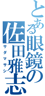 とある眼鏡の佐田雅志（サダマサシ）