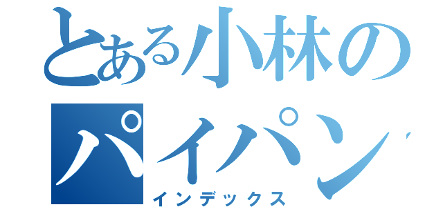 とある小林のパイパン（インデックス）