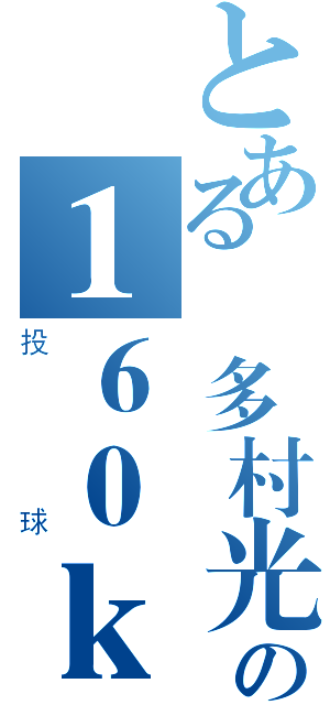 とある樹多村光の１６０ｋｍ（投球）