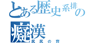 とある歴史系排の癡漢（尻尻の齊）