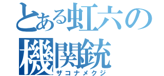 とある虹六の機関銃（ザコナメクジ）