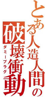 とある人造人間の破壊衝動（ダミープラグ）