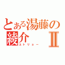 とある湯藤の綾介Ⅱ（ユトリョー）