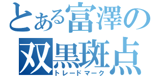 とある富澤の双黒斑点（トレードマーク）