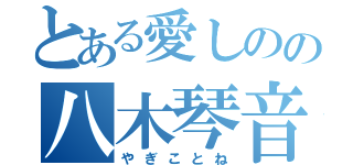 とある愛しのの八木琴音（やぎことね）