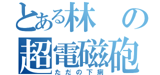 とある林の超電磁砲（ただの下痢）